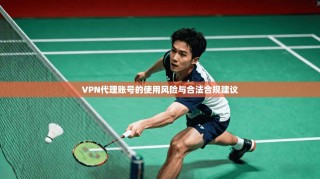 VPN代理账号的使用风险与合法合规建议