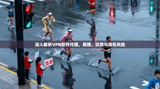 深入解析VPN软件代理，原理、优势与潜在风险