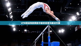 VPN错误导致网络中断的排查与解决方案