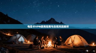 电信卡VPN使用指南与合规风险解析