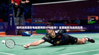 如何选择适合电脑使用的VPN服务？全面解析与选购指南