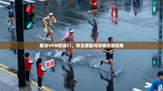 解决VPN错误51，常见原因与详细排查指南