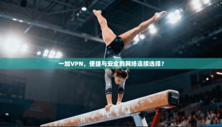 一加VPN，便捷与安全的网络连接选择？
