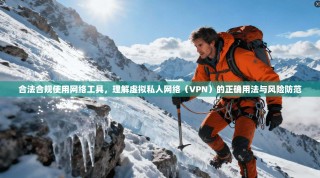 合法合规使用网络工具，理解虚拟私人网络（VPN）的正确用法与风险防范