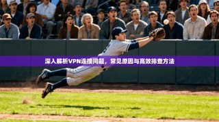 深入解析VPN连接问题，常见原因与高效排查方法