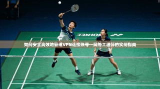 如何安全高效地管理VPN连接账号—网络工程师的实用指南