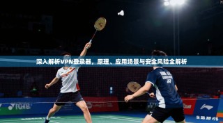 深入解析VPN登录器，原理、应用场景与安全风险全解析