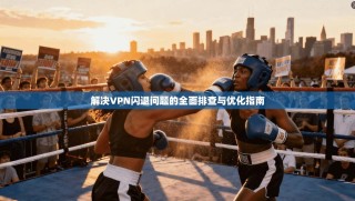 解决VPN闪退问题的全面排查与优化指南