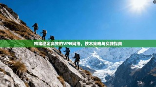 构建稳定高效的VPN网络，技术策略与实践指南