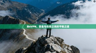 米6VPN，安全与合规之间的平衡之道