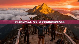 深入解析VPN.AC，安全、稳定与高效网络连接的利器