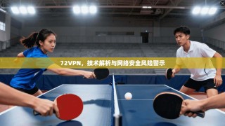 72VPN，技术解析与网络安全风险警示