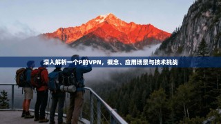 深入解析一个P的VPN，概念、应用场景与技术挑战