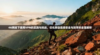 4G网络下使用VPN的实践与挑战，优化移动连接安全与效率的全面解析