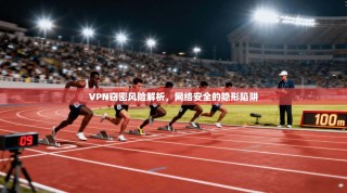 VPN窃密风险解析，网络安全的隐形陷阱