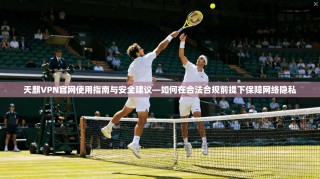 天麒VPN官网使用指南与安全建议—如何在合法合规前提下保障网络隐私