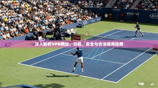深入解析VPN网址，功能、安全与合法使用指南