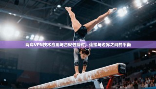 两岸VPN技术应用与合规性探讨，连接与边界之间的平衡