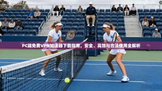 PC端免费VPN加速器下载指南，安全、高效与合法使用全解析