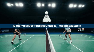 安卓用户如何安全下载和使用VPN服务，注意事项与实用建议
