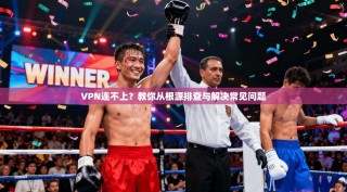 VPN连不上？教你从根源排查与解决常见问题