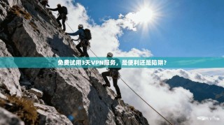 免费试用3天VPN服务，是便利还是陷阱？