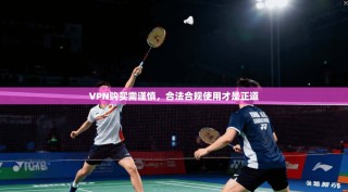 VPN购买需谨慎，合法合规使用才是正道