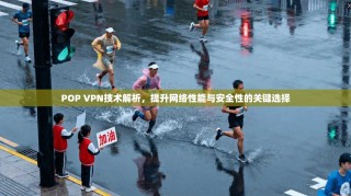 POP VPN技术解析，提升网络性能与安全性的关键选择