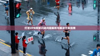 灯泡VPN频繁闪退问题解析与解决方案指南