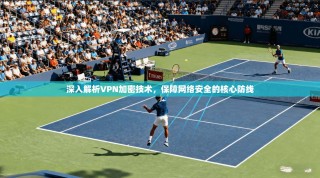 深入解析VPN加密技术，保障网络安全的核心防线