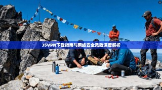 35VPN下载指南与网络安全风险深度解析