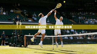 如何正确使用VPN，安全上网的必备指南