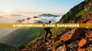 深入解析VPN网页访问机制，技术原理、安全挑战与最佳实践