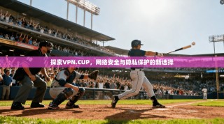 探索VPN.CUP，网络安全与隐私保护的新选择