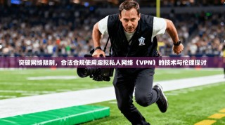 突破网络限制，合法合规使用虚拟私人网络（VPN）的技术与伦理探讨