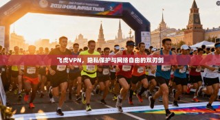 飞虎VPN，隐私保护与网络自由的双刃剑