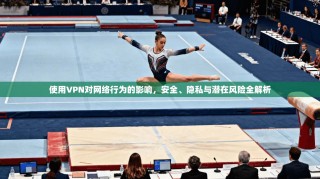 使用VPN对网络行为的影响，安全、隐私与潜在风险全解析