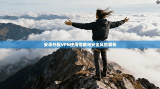 安卓外服VPN使用指南与安全风险解析