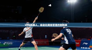 VPN机器人，自动化网络管理的新利器