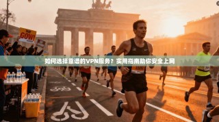 如何选择靠谱的VPN服务？实用指南助你安全上网