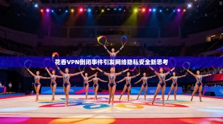 花香VPN倒闭事件引发网络隐私安全新思考