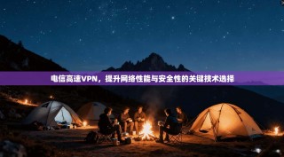 电信高速VPN，提升网络性能与安全性的关键技术选择