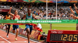 自由钥匙VPN，技术便利与法律风险的边界探讨