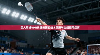 深入解析VPN代理美国的技术原理与合规使用指南