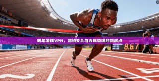 明年清理VPN，网络安全与合规管理的新起点