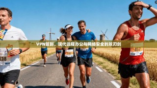 VPN签到，现代远程办公与网络安全的双刃剑