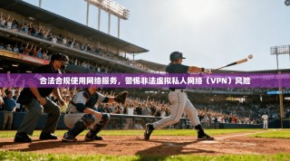合法合规使用网络服务，警惕非法虚拟私人网络（VPN）风险