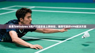 免费为Windows 8用户打造安全上网体验，推荐可靠的VPN解决方案