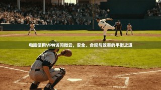 电脑使用VPN访问微云，安全、合规与效率的平衡之道