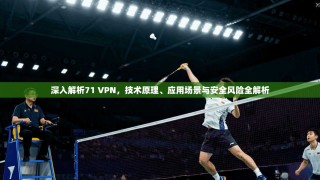 深入解析71 VPN，技术原理、应用场景与安全风险全解析